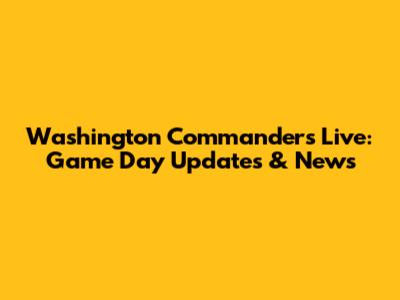 Washington Commanders Live: Game Day Updates & News