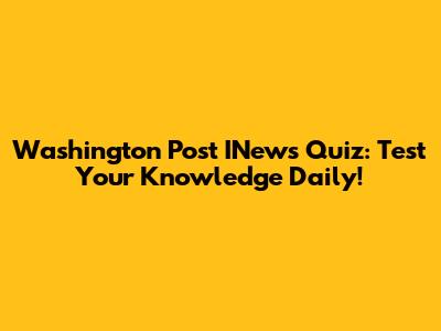 Washington Post INews Quiz: Test Your Knowledge Daily!