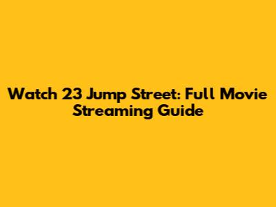 Watch 23 Jump Street: Full Movie Streaming Guide