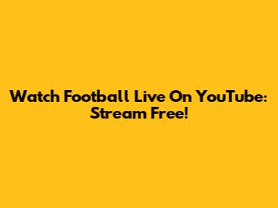 Watch Football Live On YouTube: Stream Free!