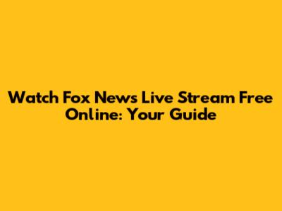 Watch Fox News Live Stream Free Online: Your Guide