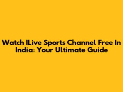 Watch ILive Sports Channel Free In India: Your Ultimate Guide