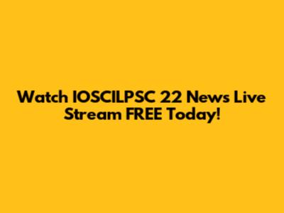 Watch IOSCILPSC 22 News Live Stream FREE Today!