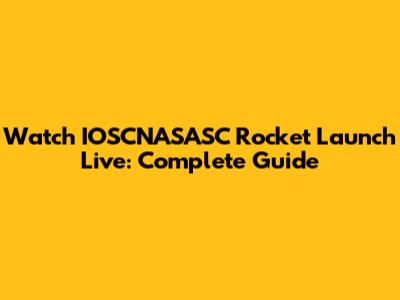 Watch IOSCNASASC Rocket Launch Live: Complete Guide