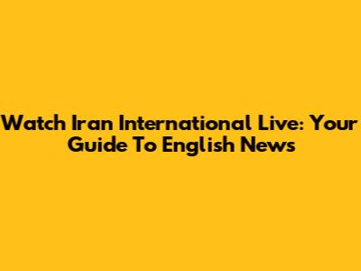 Watch Iran International Live: Your Guide To English News
