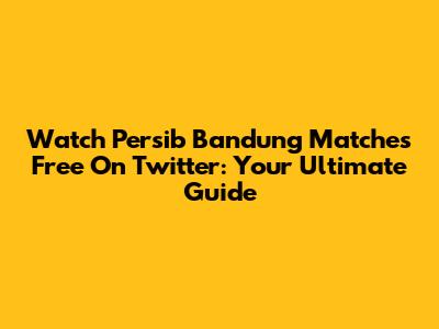 Watch Persib Bandung Matches Free On Twitter: Your Ultimate Guide