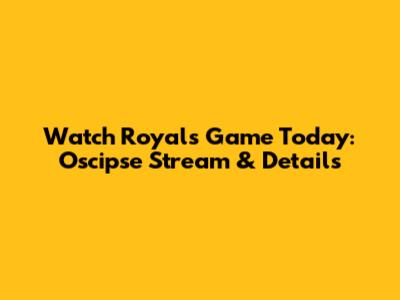 Watch Royals Game Today: Oscipse Stream & Details