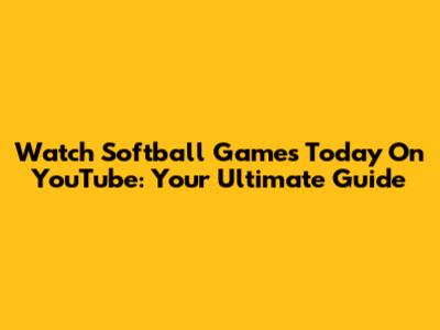 Watch Softball Games Today On YouTube: Your Ultimate Guide