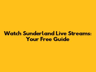 Watch Sunderland Live Streams: Your Free Guide
