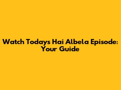 Watch Today's Hai Albela Episode: Your Guide