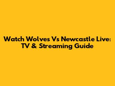 Watch Wolves Vs Newcastle Live: TV & Streaming Guide
