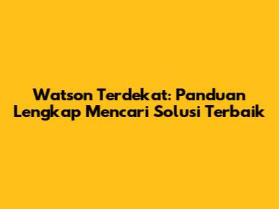 Watson Terdekat: Panduan Lengkap Mencari Solusi Terbaik