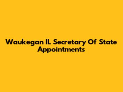 Waukegan IL Secretary Of State Appointments