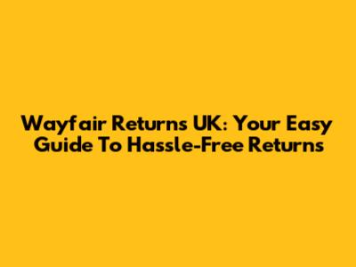 Wayfair Returns UK: Your Easy Guide To Hassle-Free Returns