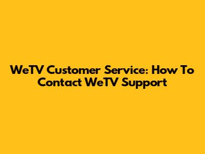 WeTV Customer Service: How To Contact WeTV Support
