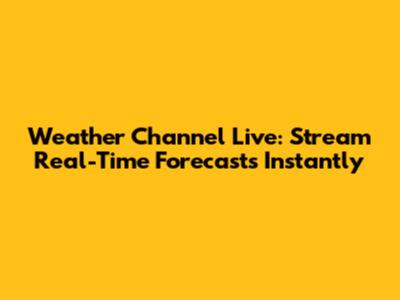 Weather Channel Live: Stream Real-Time Forecasts Instantly