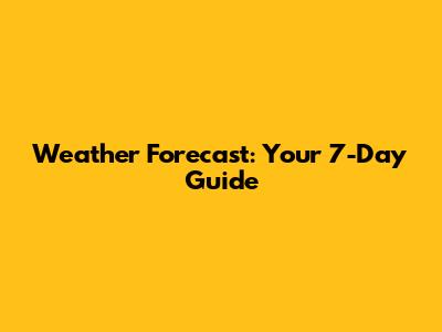 Weather Forecast: Your 7-Day Guide