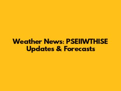 Weather News: PSEIIWTHISE Updates & Forecasts