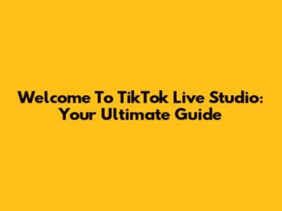 Welcome To TikTok Live Studio: Your Ultimate Guide