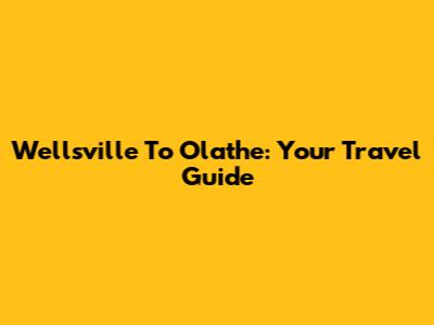 Wellsville To Olathe: Your Travel Guide