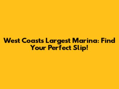 West Coast's Largest Marina: Find Your Perfect Slip!