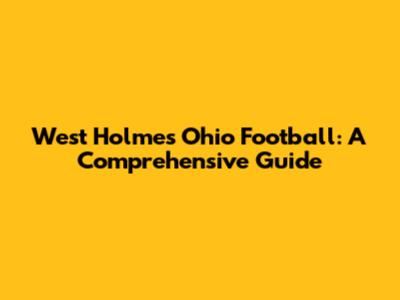 West Holmes Ohio Football: A Comprehensive Guide