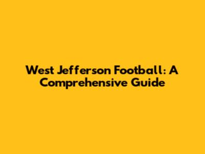 West Jefferson Football: A Comprehensive Guide
