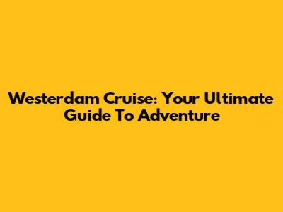 Westerdam Cruise: Your Ultimate Guide To Adventure