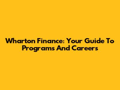 Wharton Finance: Your Guide To Programs And Careers