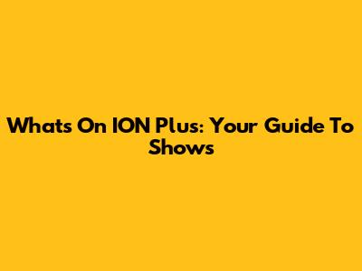 What's On ION Plus: Your Guide To Shows
