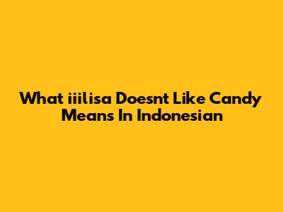What 'iiilisa Doesn't Like Candy' Means In Indonesian