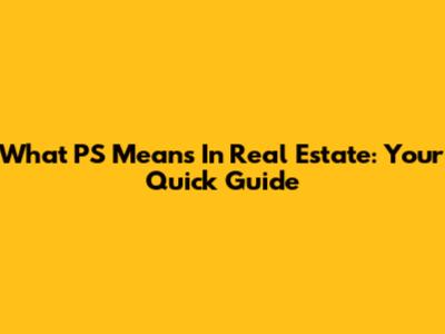 What PS Means In Real Estate: Your Quick Guide
