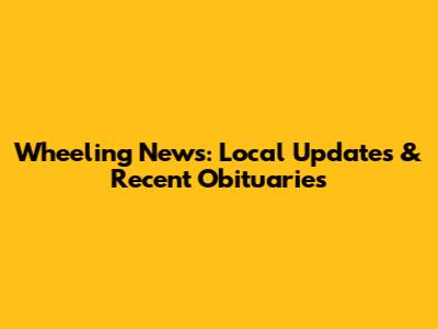 Wheeling News: Local Updates & Recent Obituaries