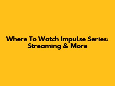 Where To Watch Impulse Series: Streaming & More