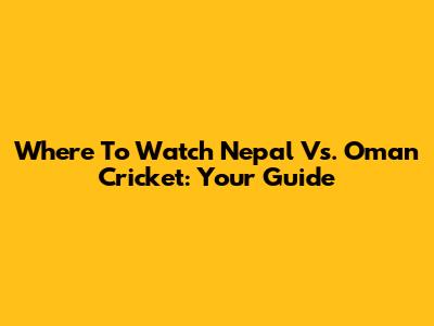 Where To Watch Nepal Vs. Oman Cricket: Your Guide