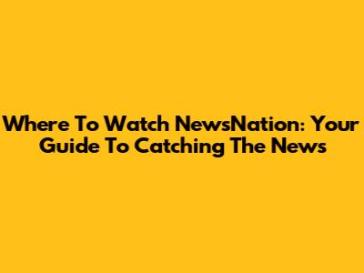 Where To Watch NewsNation: Your Guide To Catching The News