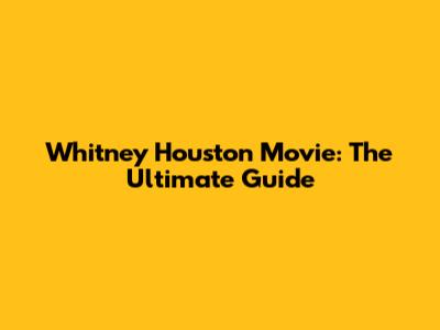 Whitney Houston Movie: The Ultimate Guide