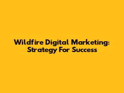 Wildfire Digital Marketing: Strategy For Success