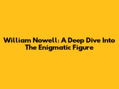 William Nowell: A Deep Dive Into The Enigmatic Figure