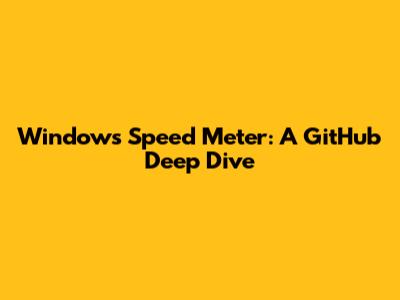 Windows Speed Meter: A GitHub Deep Dive
