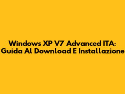 Windows XP V7 Advanced ITA: Guida Al Download E Installazione