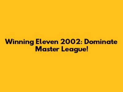 Winning Eleven 2002: Dominate Master League!