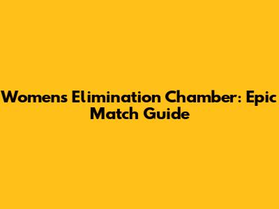 Women's Elimination Chamber: Epic Match Guide
