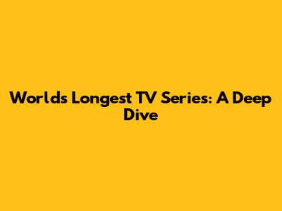 World's Longest TV Series: A Deep Dive
