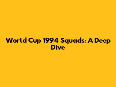 World Cup 1994 Squads: A Deep Dive