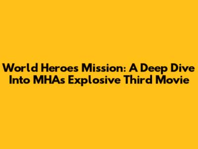 World Heroes' Mission: A Deep Dive Into MHA's Explosive Third Movie