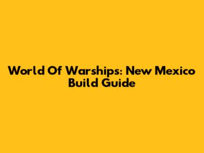 World Of Warships: New Mexico Build Guide