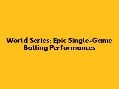 World Series: Epic Single-Game Batting Performances