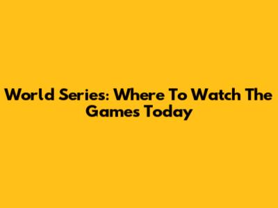 World Series: Where To Watch The Games Today