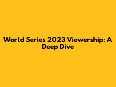 World Series 2023 Viewership: A Deep Dive